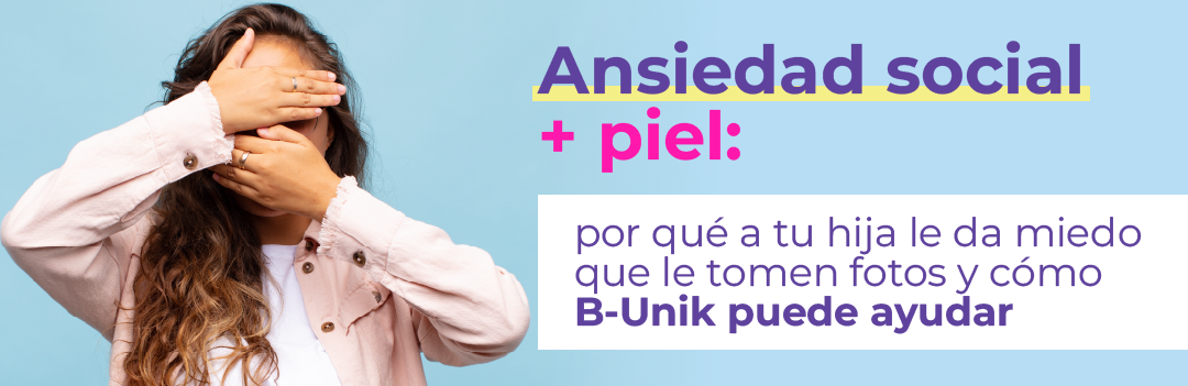 Ansiedad social + piel: por qué a tu hija le da miedo que le tomen fotos y cómo B-Unik puede ayudar