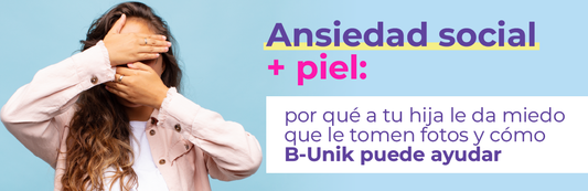 Ansiedad social + piel: por qué a tu hija le da miedo que le tomen fotos y cómo B-Unik puede ayudar